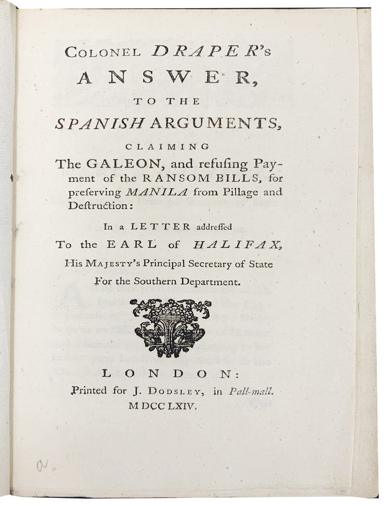 Item #1400 Draper's answer to the Spanish Arguments, claiming the Galeon, and refusing payment of the ransom bills, for preserving Manila from pillage and destruction; in a letter addressed to the Earl of Halifax. Sir WILLIAM. Col DRAPER.
