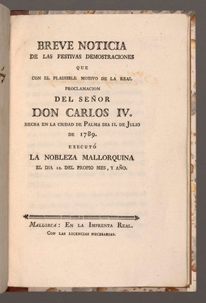 Breve noticia de las festivas domostraciones que con el plausible motivo de la real proclamacion del señor don Carlos IV. Hecha en la ciudad de Palma dia 11. de Julio de 1789.