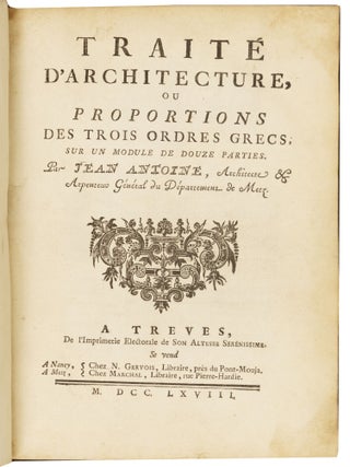 Trait&eacute; d&rsquo;architecture, ou proportions des trois ordres grecs, sur un module de douze parties. Par Jean Antoine, Architecte & Arpenteur G&eacute;n&eacute;ral du D&eacute;partment de Metz.