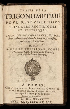 Traité de la trigonometrie, pour resoudre tous triangles rectilignes et spheriques. Avec les demonstrations des deux celebres propositions du Baron de Merchiston, non encores demonstrees